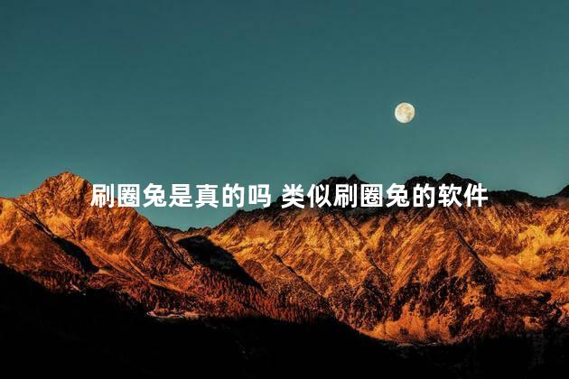 刷圈兔是真的吗 类似刷圈兔的软件